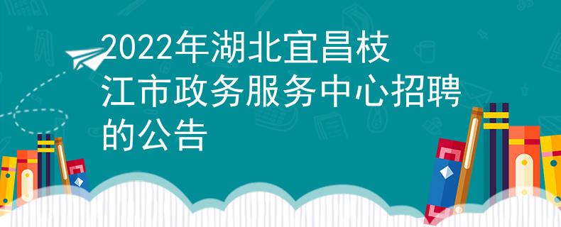 2022年湖北宜昌枝江市政务服务中心招聘的公告