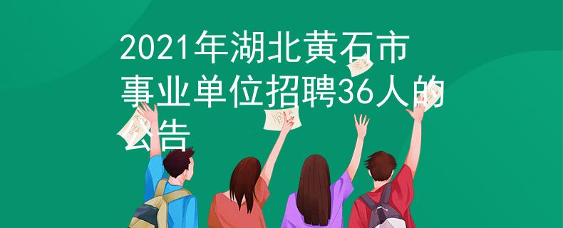 2021年湖北黄石市事业单位招聘36人的公告