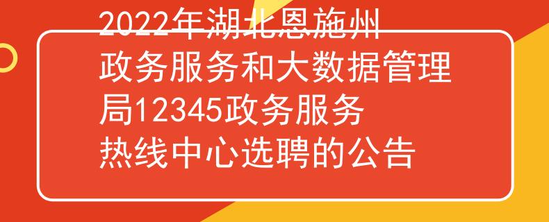 2022年湖北恩施州政务服务和大数据管理局12345政务服务热线中心选聘的公告
