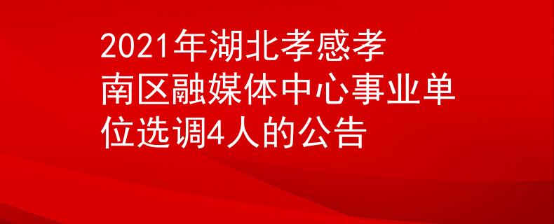 2021年湖北孝感孝南区融媒体中心事业单位选调4人的公告