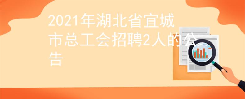 2021年湖北省宜城市总工会招聘2人的公告