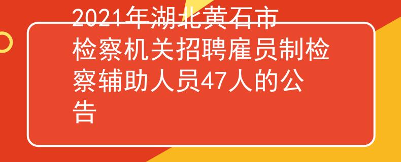 2021年湖北黄石市检察机关招聘雇员制检察辅助人员47人的公告