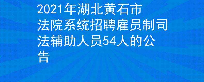 2021年湖北黄石市法院系统招聘雇员制司法辅助人员54人的公告