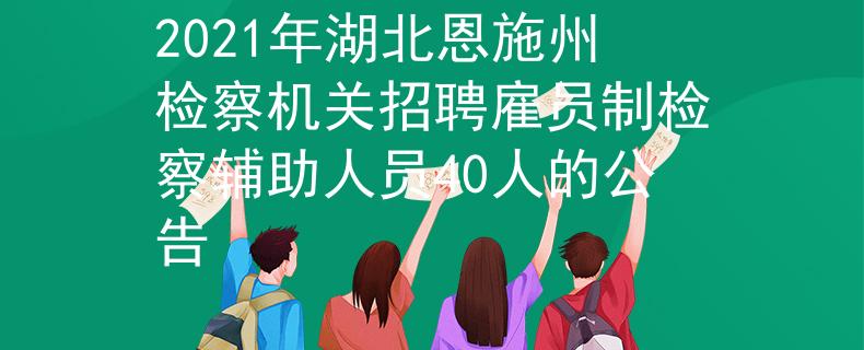 2021年湖北恩施州检察机关招聘雇员制检察辅助人员40人的公告
