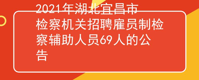 2021年湖北宜昌市检察机关招聘雇员制检察辅助人员69人的公告