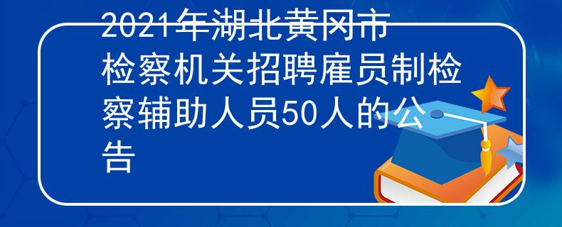 2021年湖北黄冈市检察机关招聘雇员制检察辅助人员50人的公告