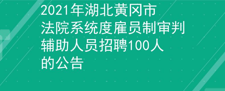 2021年湖北黄冈市法院系统度雇员制审判辅助人员招聘100人的公告