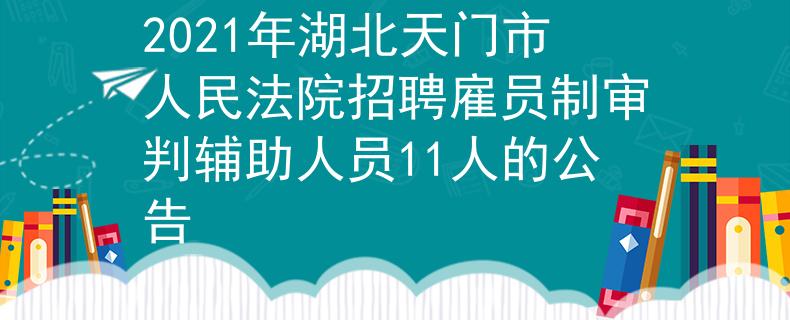 2021年湖北天门市人民法院招聘雇员制审判辅助人员11人的公告