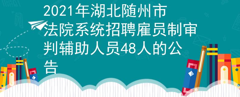 2021年湖北随州市法院系统招聘雇员制审判辅助人员48人的公告
