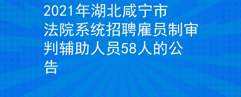 2021年湖北咸宁市法院系统招聘雇员制审判辅助人员58人的公告