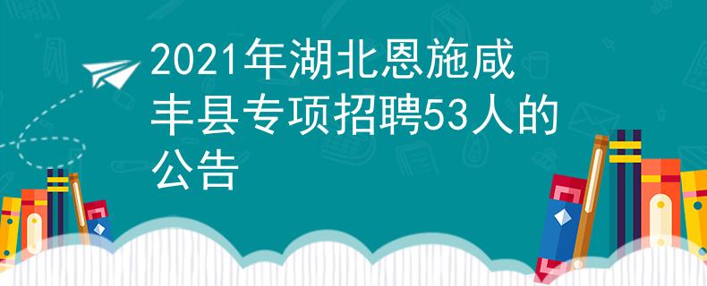 2021年湖北恩施咸丰县专项招聘53人的公告