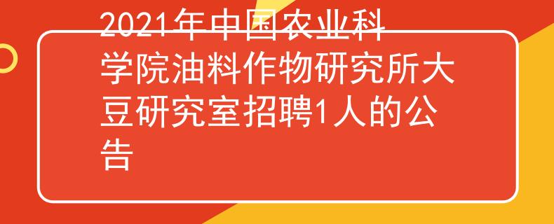 2021年中国农业科学院油料作物研究所大豆研究室招聘1人的公告