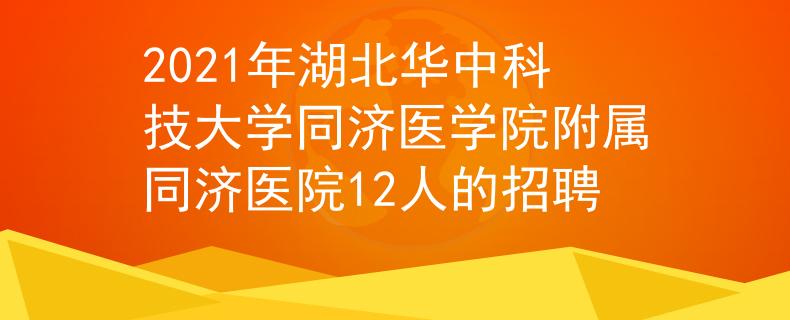 2021年湖北华中科技大学同济医学院附属同济医院12人的招聘