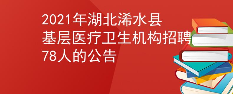 2021年湖北浠水县基层医疗卫生机构招聘78人的公告