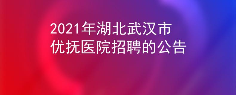 2021年湖北武汉市优抚医院招聘的公告