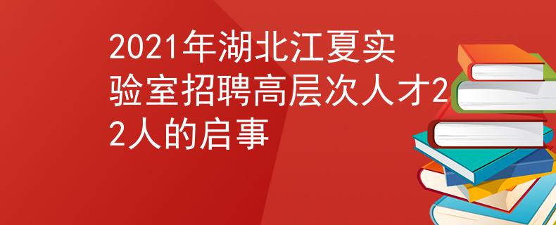 2021年湖北江夏实验室招聘高层次人才22人的启事