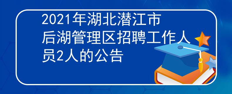2021年湖北潜江市后湖管理区招聘工作人员2人的公告