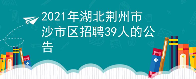 2021年湖北荆州市沙市区招聘39人的公告