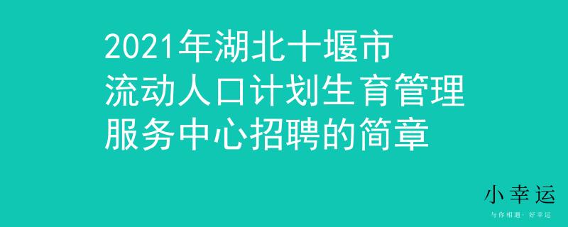 2021年湖北十堰市流动人口计划生育管理服务中心招聘的简章