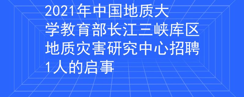 2021年中国地质大学教育部长江三峡库区地质灾害研究中心招聘1人的启事