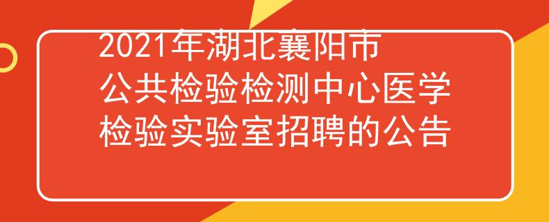 2021年湖北襄阳市公共检验检测中心医学检验实验室招聘的公告