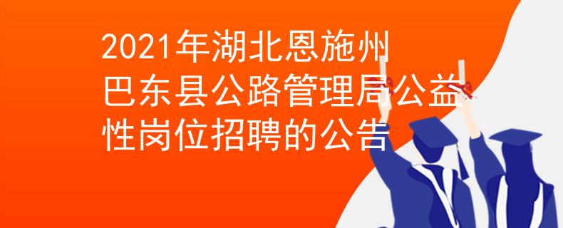 2021年湖北恩施州巴东县公路管理局公益性岗位招聘的公告