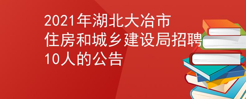 2021年湖北大冶市住房和城乡建设局招聘10人的公告