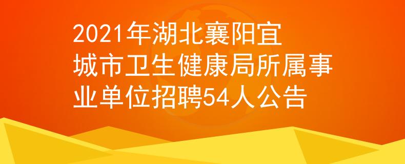 2021年湖北襄阳宜城市卫生健康局所属事业单位招聘54人公告
