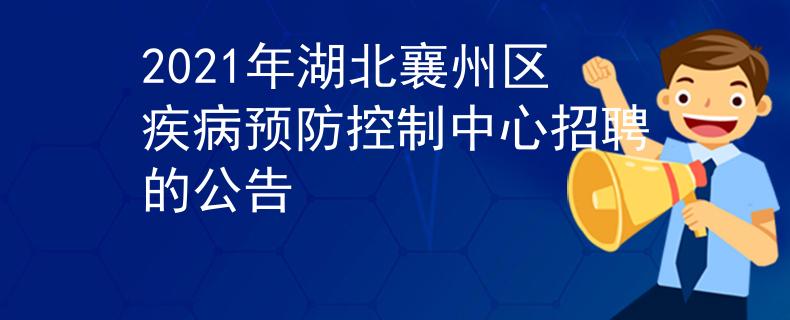 2021年湖北襄州区疾病预防控制中心招聘的公告