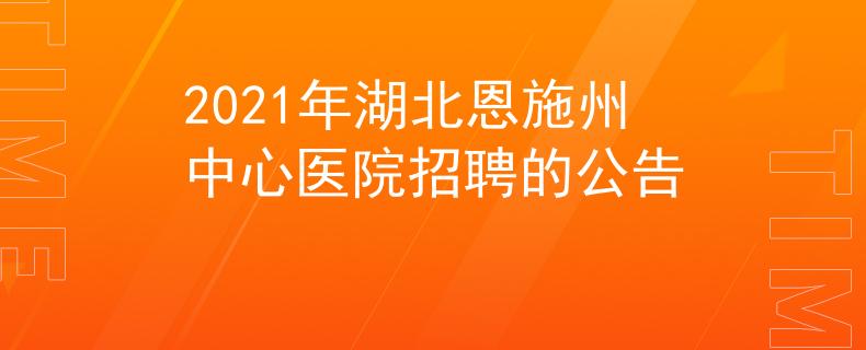 2021年湖北恩施州中心医院招聘的公告