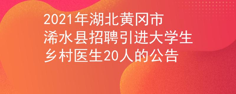 2021年湖北黄冈市浠水县招聘引进大学生乡村医生20人的公告