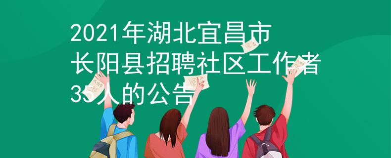2021年湖北宜昌市长阳县招聘社区工作者35人的公告