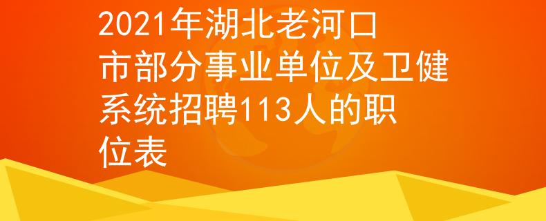 2021年湖北老河口市部分事业单位及卫健系统招聘113人的职位表