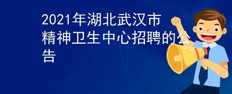 2021年湖北武汉市精神卫生中心招聘的公告