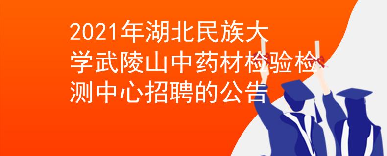 2021年湖北民族大学武陵山中药材检验检测中心招聘的公告