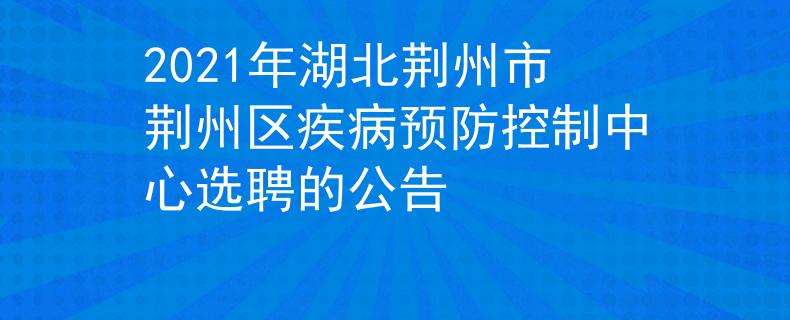 2021年湖北荆州市荆州区疾病预防控制中心选聘的公告