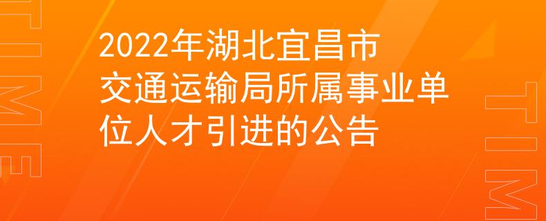 2022年湖北宜昌市交通运输局所属事业单位人才引进的公告