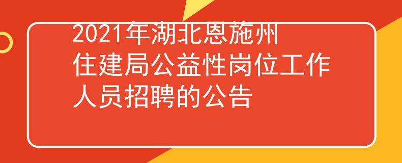 2021年湖北恩施州住建局公益性岗位工作人员招聘的公告