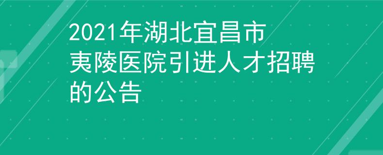 2021年湖北宜昌市夷陵医院引进人才招聘的公告