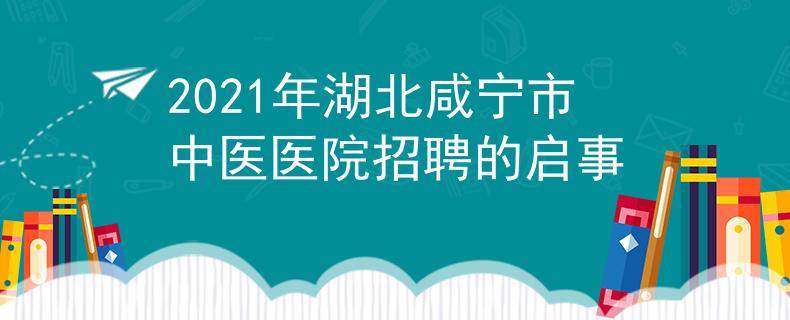 2021年湖北咸宁市中医医院招聘的启事