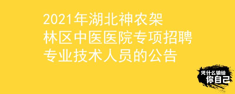 2021年湖北神农架林区中医医院专项招聘专业技术人员的公告