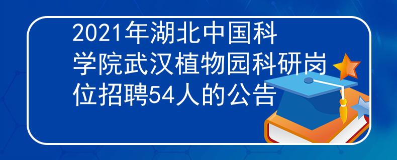 2021年湖北中国科学院武汉植物园科研岗位招聘54人的公告