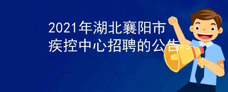 2021年湖北襄阳市疾控中心招聘的公告