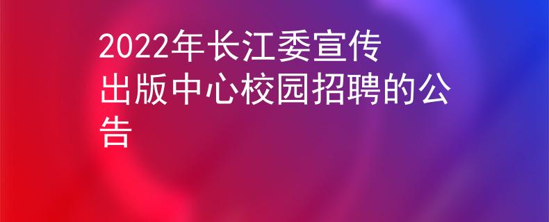 2022年长江委宣传出版中心校园招聘的公告