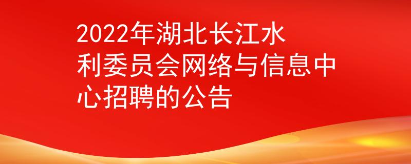 2022年湖北长江水利委员会网络与信息中心招聘的公告