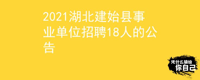 2021湖北建始县事业单位招聘18人的公告