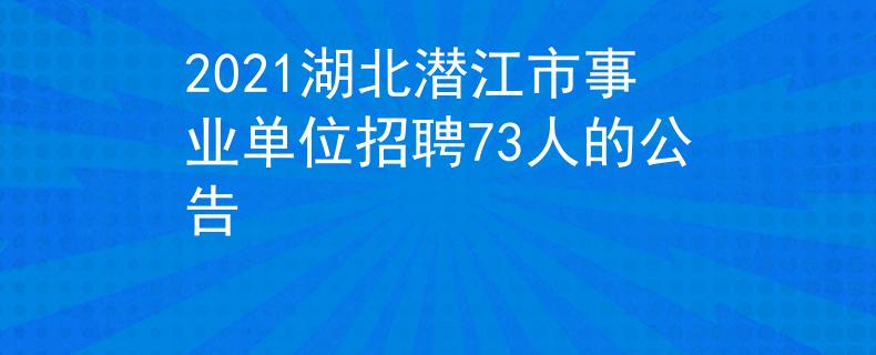 2021湖北潜江市事业单位招聘73人的公告