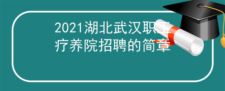 2021湖北武汉职工疗养院招聘的简章