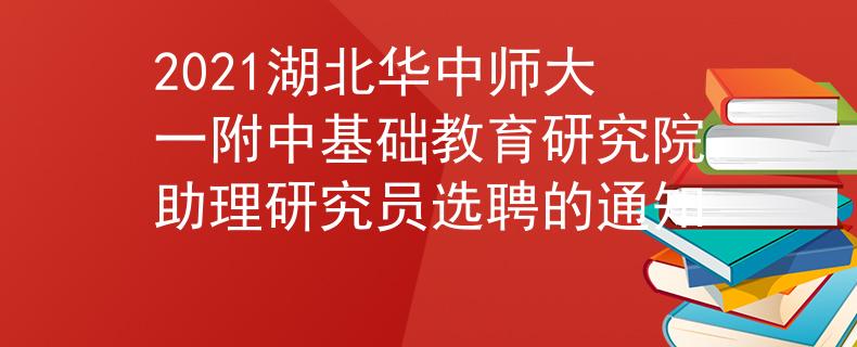 2021湖北华中师大一附中基础教育研究院助理研究员选聘的通知