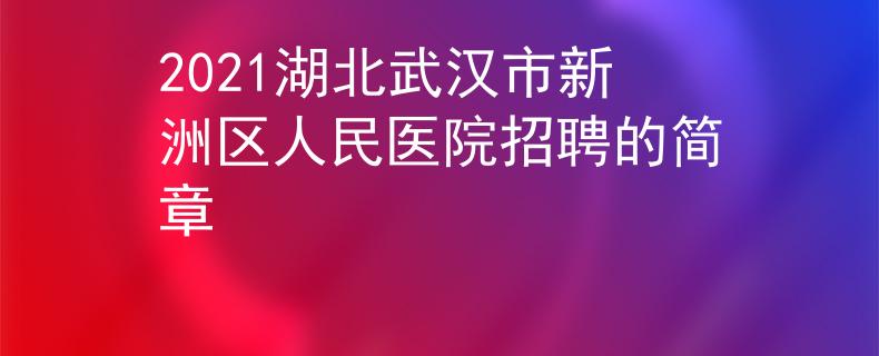 2021湖北武汉市新洲区人民医院招聘的简章